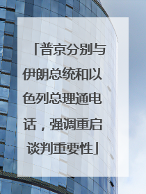 普京分别与伊朗总统和以色列总理通电话，强调重启谈判重要性