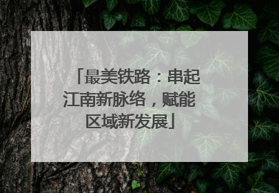 最美铁路：串起江南新脉络，赋能区域新发展