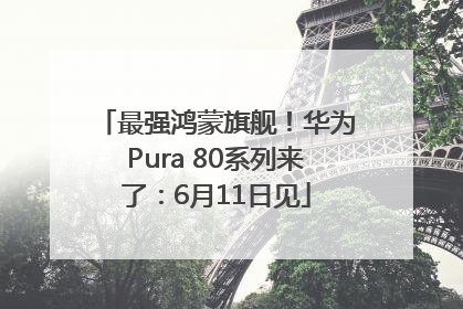 最强鸿蒙旗舰！华为Pura 80系列来了：6月11日见