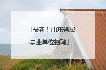 最新！山东省属事业单位招聘