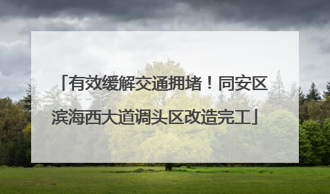有效缓解交通拥堵！同安区滨海西大道调头区改造完工