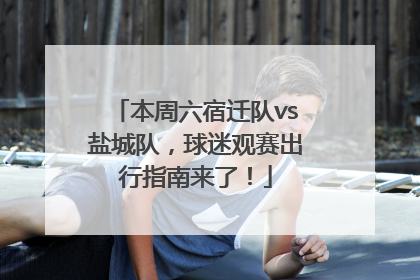 本周六宿迁队vs盐城队，球迷观赛出行指南来了！