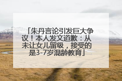 朱丹言论引发巨大争议！本人发文道歉：从未让女儿留级，接受的是3-7岁混龄教育