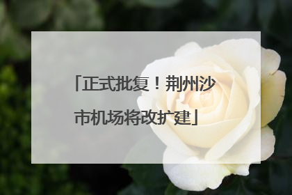 正式批复！荆州沙市机场将改扩建