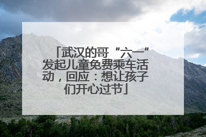 武汉的哥“六一”发起儿童免费乘车活动，回应：想让孩子们开心过节