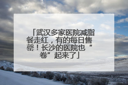武汉多家医院减脂餐走红，有的每日售罄！长沙的医院也“卷”起来了