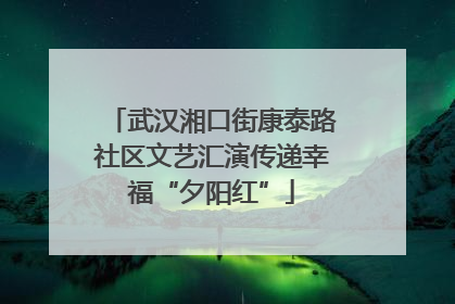 武汉湘口街康泰路社区文艺汇演传递幸福“夕阳红”