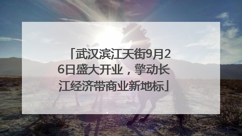 武汉滨江天街9月26日盛大开业，擎动长江经济带商业新地标