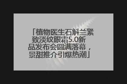 植物医生石斛兰紧致淡纹眼霜5.0新品发布会圆满落幕，景甜推介引爆热潮