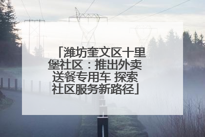 潍坊奎文区十里堡社区：推出外卖送餐专用车 探索社区服务新路径
