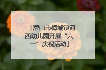 潜山市梅城镇河西幼儿园开展“六一”庆祝活动