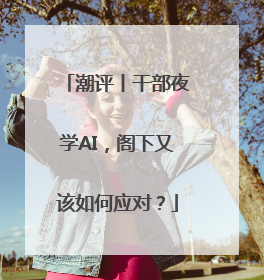 潮评丨干部夜学AI，阁下又该如何应对？