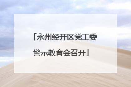 永州经开区党工委警示教育会召开