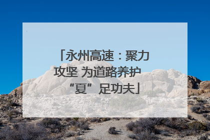 永州高速：聚力攻坚 为道路养护“夏”足功夫