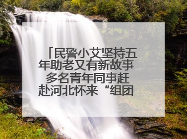 民警小艾坚持五年助老又有新故事 多名青年同事赶赴河北怀来“组团”探望孤寡老人