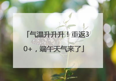 气温升升升！重返30+，端午天气来了
