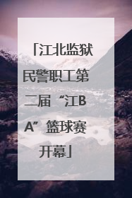 江北监狱民警职工第二届“江BA”篮球赛开幕