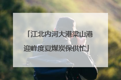 江北内河大港梁山港迎峰度夏煤炭保供忙