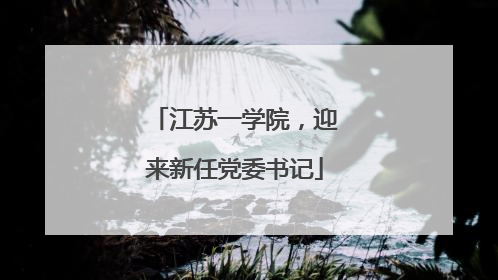 江苏一学院，迎来新任党委书记