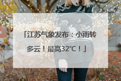 江苏气象发布：小雨转多云！最高32℃！