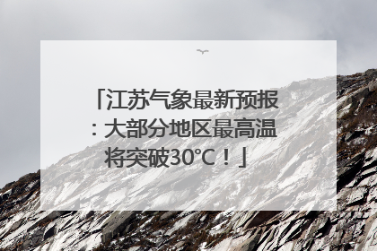 江苏气象最新预报：大部分地区最高温将突破30℃！