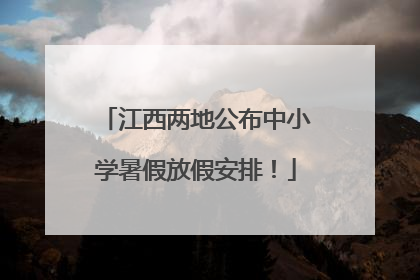 江西两地公布中小学暑假放假安排！