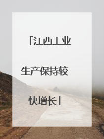 江西工业生产保持较快增长