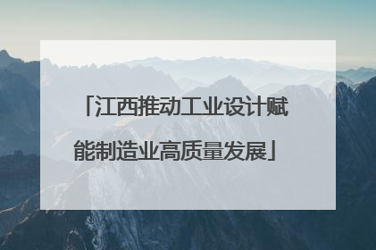 江西推动工业设计赋能制造业高质量发展