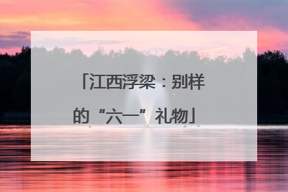 江西浮梁：别样的“六一”礼物