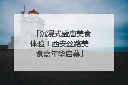 沉浸式盛唐美食体验！西安丝路美食嘉年华启幕