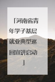 河南省青年学子基层就业典型巡回宣讲启动