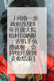 河南一乡政府连续3年开放大院给村民晒粮：农机手免费就餐，会持续开放到麦收结束