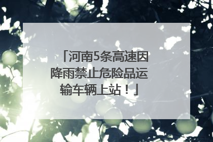 河南5条高速因降雨禁止危险品运输车辆上站！