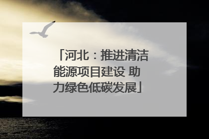 河北：推进清洁能源项目建设 助力绿色低碳发展