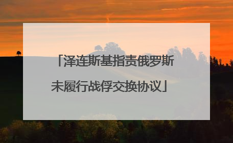 泽连斯基指责俄罗斯未履行战俘交换协议