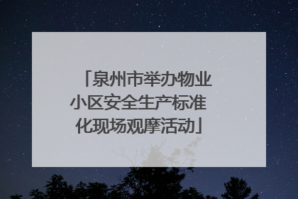 泉州市举办物业小区安全生产标准化现场观摩活动
