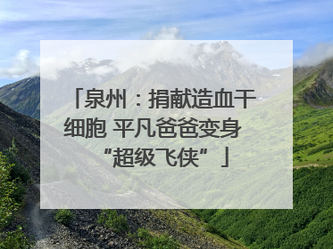 泉州：捐献造血干细胞 平凡爸爸变身“超级飞侠”