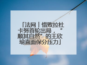 法网︱惜败拉杜卡努首轮出局，“顺其自然”的王欣瑜直面保分压力