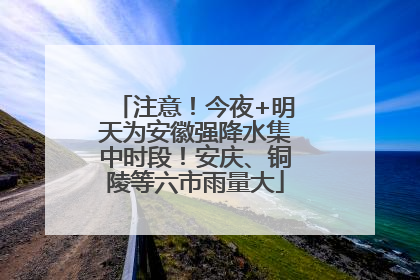 注意！今夜+明天为安徽强降水集中时段！安庆、铜陵等六市雨量大