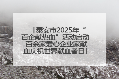 泰安市2025年“百企献热血”活动启动 百余家爱心企业家献血庆祝世界献血者日