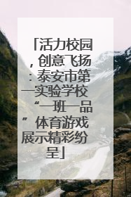 活力校园，创意飞扬：泰安市第一实验学校“一班一品”体育游戏展示精彩纷呈