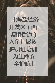 海盐经济开发区（西塘桥街道）入企开展救护员证培训 为生命安全护航