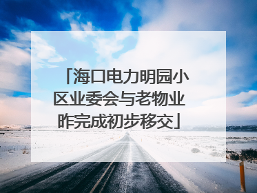 海口电力明园小区业委会与老物业昨完成初步移交