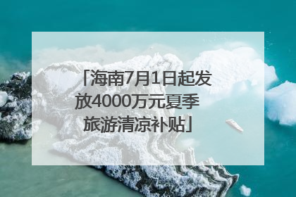 海南7月1日起发放4000万元夏季旅游清凉补贴
