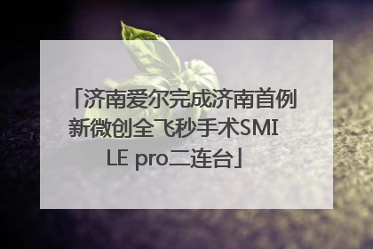 济南爱尔完成济南首例新微创全飞秒手术SMILE pro二连台