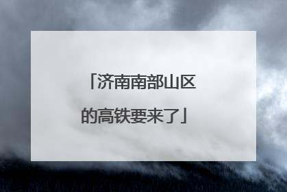 济南南部山区的高铁要来了