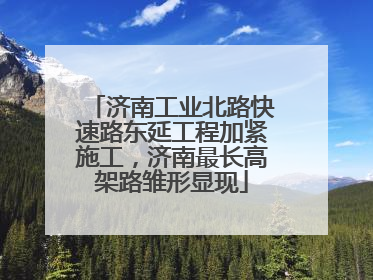济南工业北路快速路东延工程加紧施工，济南最长高架路雏形显现