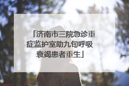 济南市三院急诊重症监护室助九旬呼吸衰竭患者重生