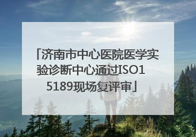 济南市中心医院医学实验诊断中心通过ISO15189现场复评审