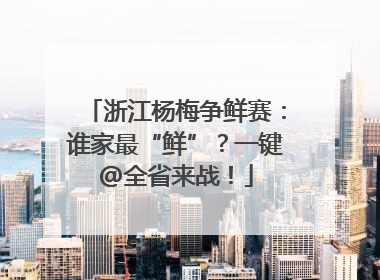 浙江杨梅争鲜赛：谁家最“鲜”？一键@全省来战！